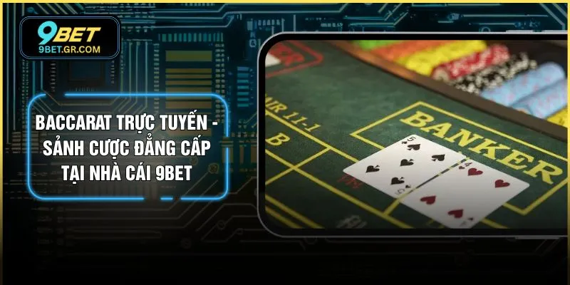 Baccarat Trực Tuyến - Sảnh Cược Đẳng Cấp Tại Nhà Cái 9BET