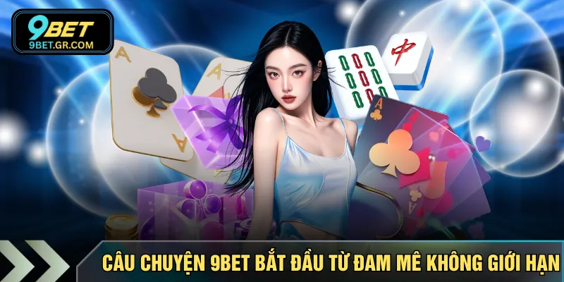 Câu chuyện 9BET bắt đầu từ đam mê không giới hạn
