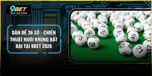 Dàn Đề 36 Số - Chiến Thuật Nuôi Khung Bất Bại Tại 9BET 2026