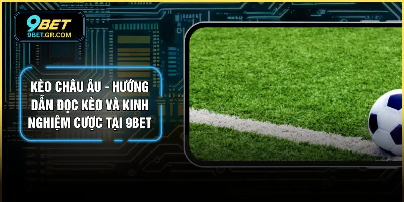 Kèo Châu Âu - Hướng Dẫn Đọc Kèo Và Kinh Nghiệm Cược Tại 9BET