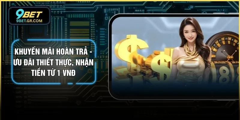 Khuyến Mãi Hoàn Trả - Ưu Đãi Thiết Thực, Nhận Tiền Từ 1 VNĐ