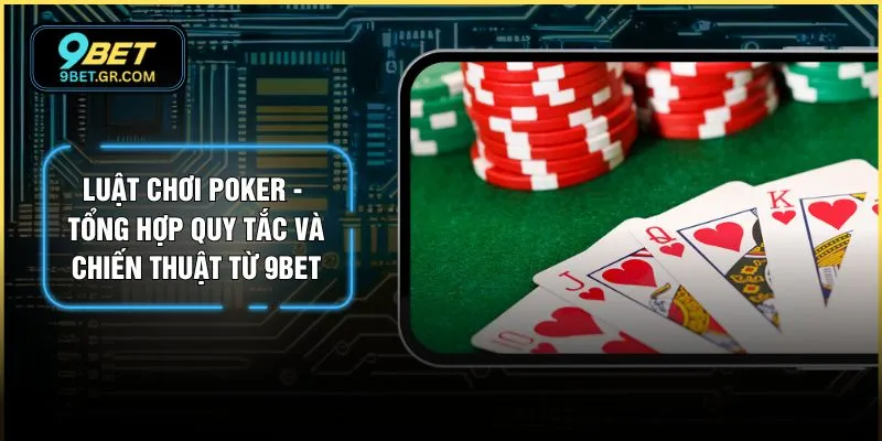 Luật Chơi Poker - Tổng Hợp Quy Tắc Và Chiến Thuật Từ 9BET
