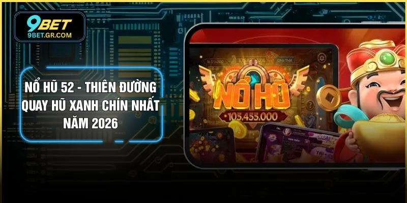 Nổ Hũ 52 - Thiên Đường Quay Hũ Xanh Chín Nhất Năm 2026