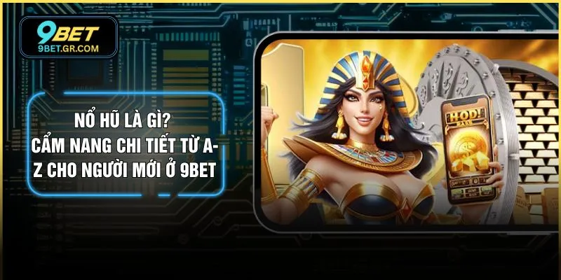 Nổ Hũ Là Gì? Cẩm Nang Chi Tiết Từ A-Z Cho Người Mới Ở 9BET
